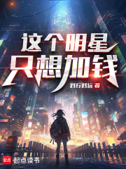 這個明星只想加錢最新章節列表,這個明星只想加錢全文閱讀